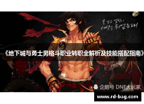 《地下城与勇士男格斗职业转职全解析及技能搭配指南》 《地下城与勇士男格斗职业转职全解析及技能搭配指南》