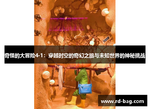 奇怪的大冒险4-1:穿越时空的奇幻之旅与未知世界的神秘挑战 奇怪的大冒险4-1:穿越时空的奇幻之旅与未知世界的神秘挑战