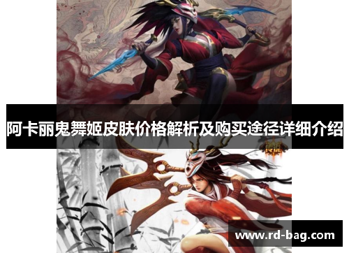 阿卡丽鬼舞姬皮肤价格解析及购买途径详细介绍