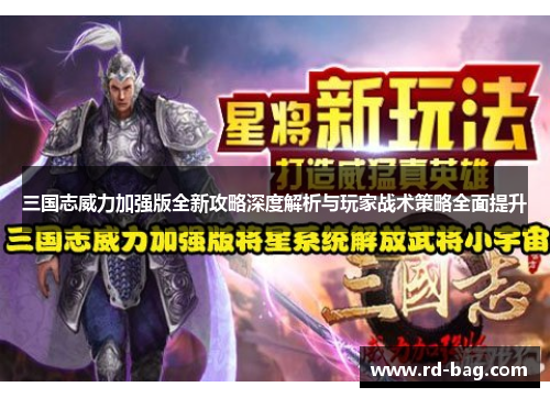 三国志威力加强版全新攻略深度解析与玩家战术策略全面提升
